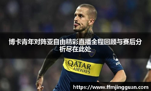 博卡青年对阵亚自由精彩直播全程回顾与赛后分析尽在此处