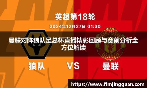 曼联对阵狼队足总杯直播精彩回顾与赛前分析全方位解读
