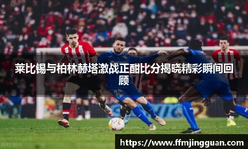 莱比锡与柏林赫塔激战正酣比分揭晓精彩瞬间回顾