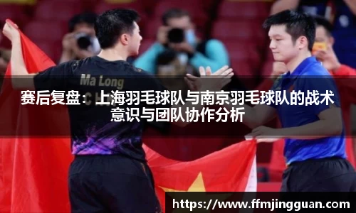 赛后复盘：上海羽毛球队与南京羽毛球队的战术意识与团队协作分析