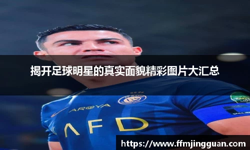 揭开足球明星的真实面貌精彩图片大汇总