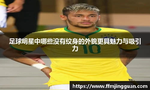 足球明星中哪些没有纹身的外貌更具魅力与吸引力
